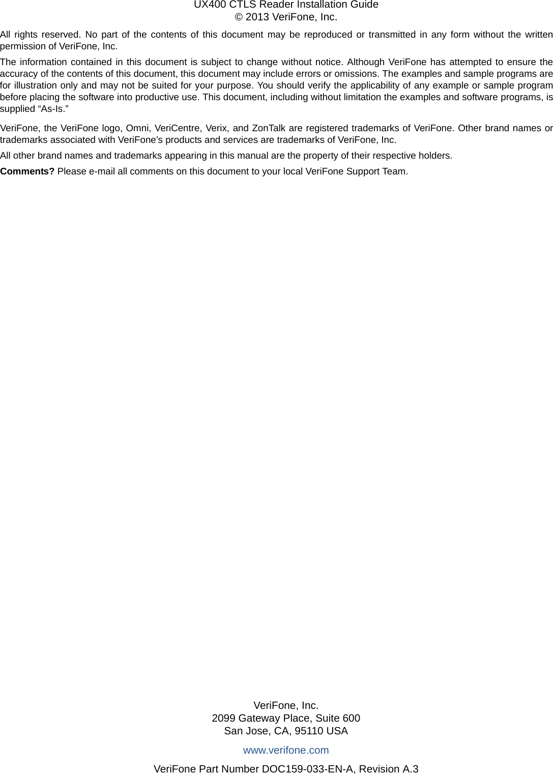 All rights reserved. No part of the contents of this document may be reproduced or transmitted in any form without the writtenpermission of VeriFone, Inc.The information contained in this document is subject to change without notice. Although VeriFone has attempted to ensure theaccuracy of the contents of this document, this document may include errors or omissions. The examples and sample programs arefor illustration only and may not be suited for your purpose. You should verify the applicability of any example or sample programbefore placing the software into productive use. This document, including without limitation the examples and software programs, issupplied “As-Is.”VeriFone, Inc.2099 Gateway Place, Suite 600San Jose, CA, 95110 USAwww.verifone.comVeriFone Part Number DOC159-033-EN-A, Revision A.3UX400 CTLS Reader Installation Guide© 2013 VeriFone, Inc.VeriFone, the VeriFone logo, Omni, VeriCentre, Verix, and ZonTalk are registered trademarks of VeriFone. Other brand names ortrademarks associated with VeriFone’s products and services are trademarks of VeriFone, Inc. All other brand names and trademarks appearing in this manual are the property of their respective holders. Comments? Please e-mail all comments on this document to your local VeriFone Support Team.