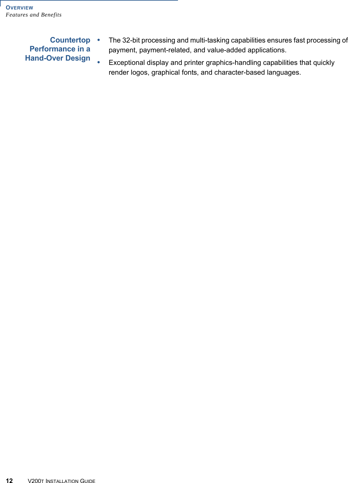 OVERVIEWFeatures and Benefits12 V200T INSTALLATION GUIDECountertopPerformance in aHand-Over Design•The 32-bit processing and multi-tasking capabilities ensures fast processing of payment, payment-related, and value-added applications.•Exceptional display and printer graphics-handling capabilities that quickly render logos, graphical fonts, and character-based languages.