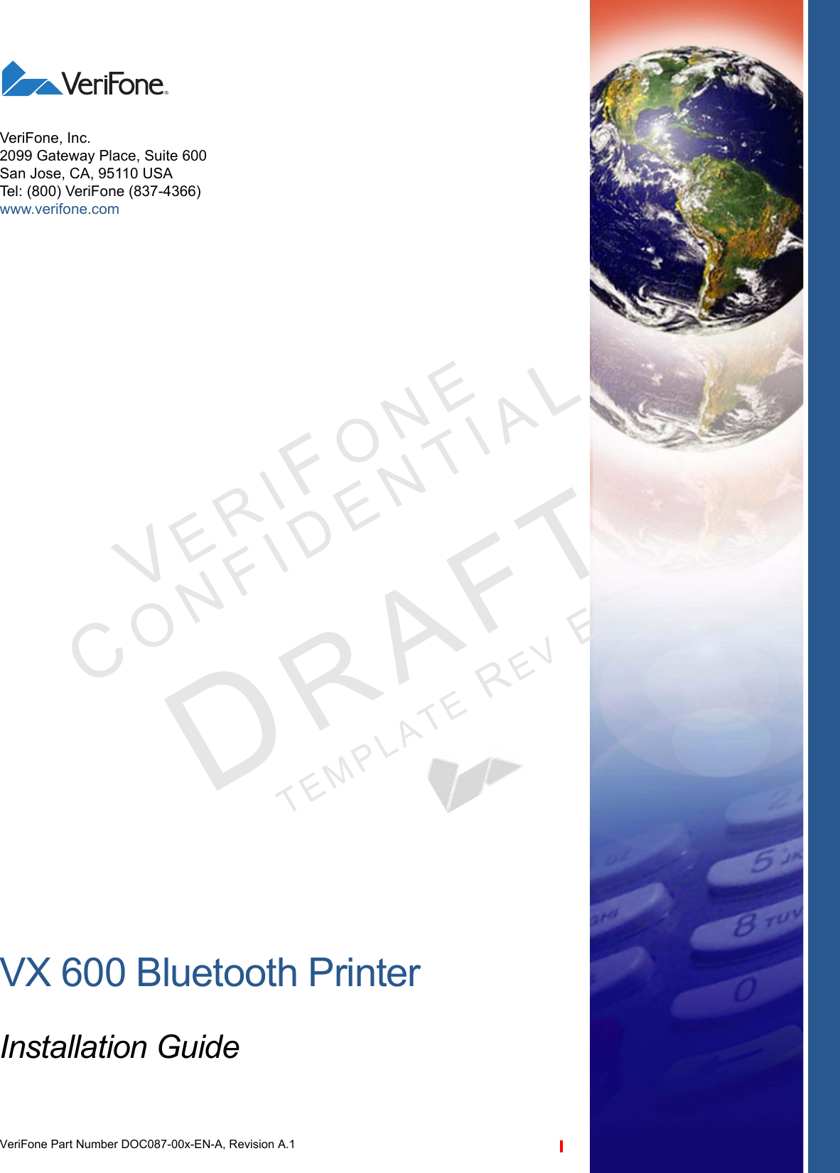 VX 600 Bluetooth PrinterInstallation GuideVeriFone Part Number DOC087-00x-EN-A, Revision A.1VeriFone, Inc.2099 Gateway Place, Suite 600San Jose, CA, 95110 USATel: (800) VeriFone (837-4366)www.verifone.comVERIFONECONFID E N T IALTEMPLATE REV E 