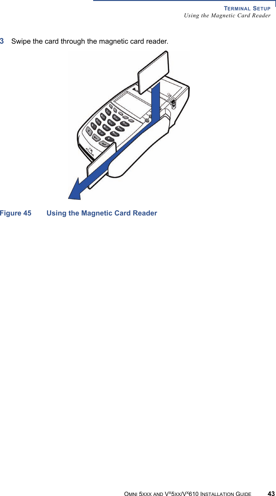 TERMINAL SETUPUsing the Magnetic Card ReaderOMNI 5XXX AND VX5XX/VX610 INSTALLATION GUIDE 433Swipe the card through the magnetic card reader.Figure 45 Using the Magnetic Card Reader