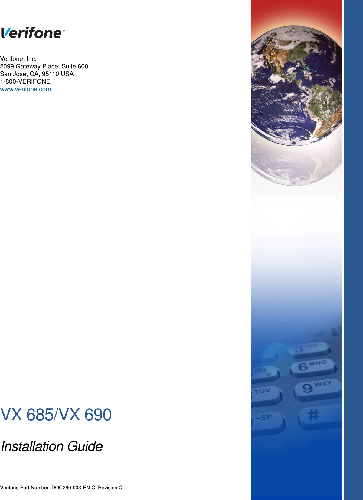 VX 685/VX 690Installation GuideVerifone Part Number  DOC260-003-EN-C, Revision CVerifone, Inc.2099 Gateway Place, Suite 600San Jose, CA, 95110 USA1-800-VERIFONEwww.verifone.com