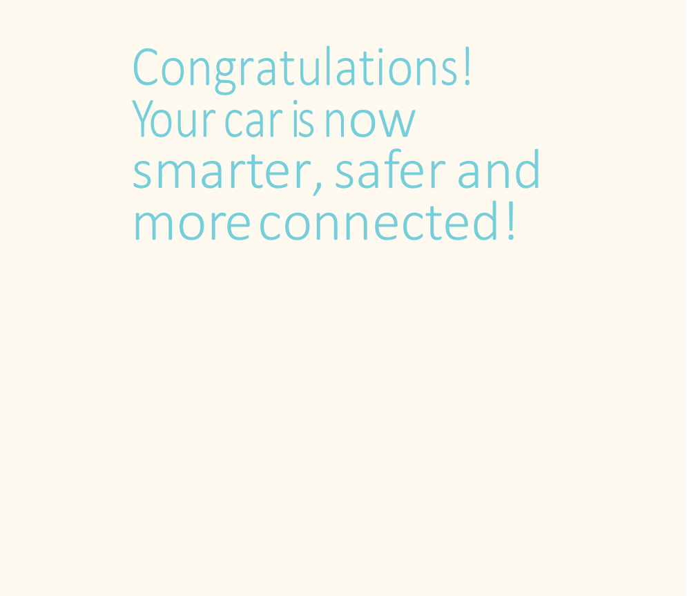 Congratulations! Your car is now smarter, safer and more connected!  