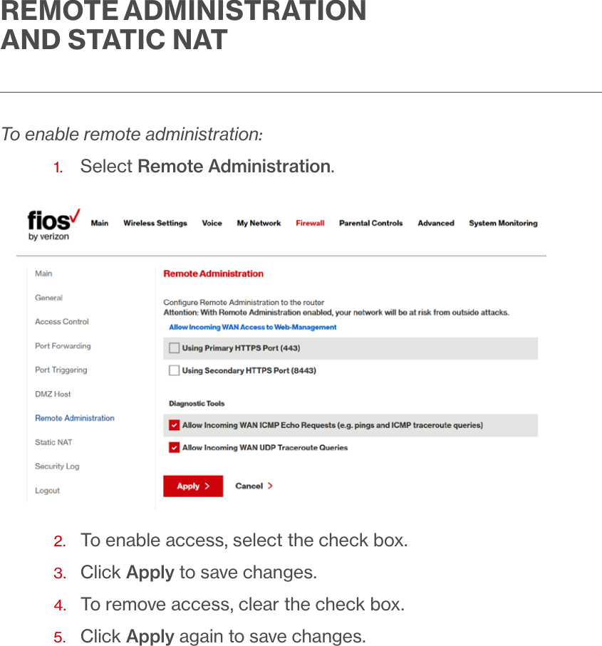REMOTE ADMINISTRATION AND STATIC NATTo enable remote administration:1.  Select Remote Administration. 2.  To enable access, select the check box.3.  Click Apply to save changes.4.  To remove access, clear the check box.5.  Click Apply again to save changes.