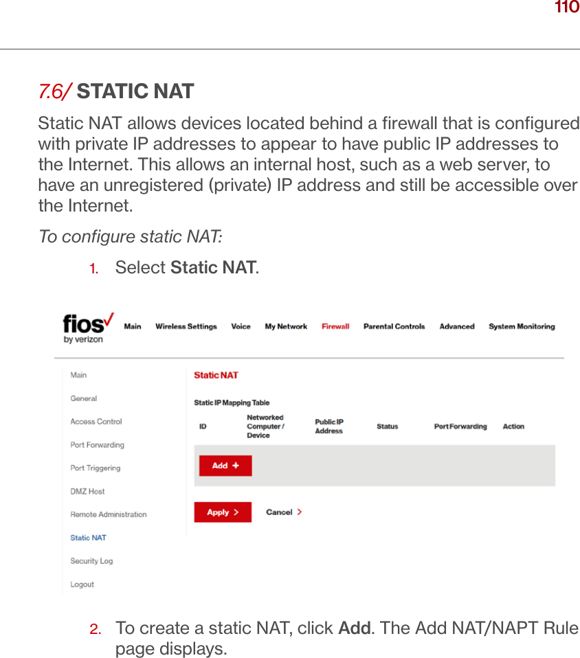110verizon.com/ﬁos      |      ©2016 Verizon. All Rights Reserved./ CONFIGURINGSECURITY SETTINGS7.6/ STATIC NATStatic NAT allows devices located behind a ﬁrewall that is conﬁgured with private IP addresses to appear to have public IP addresses to the Internet. This allows an internal host, such as a web server, to have an unregistered (private) IP address and still be accessible over the Internet. To conﬁgure static NAT:1.  Select Static NAT.2.   To create a static NAT, click Add. The Add NAT/NAPT Rule page displays.