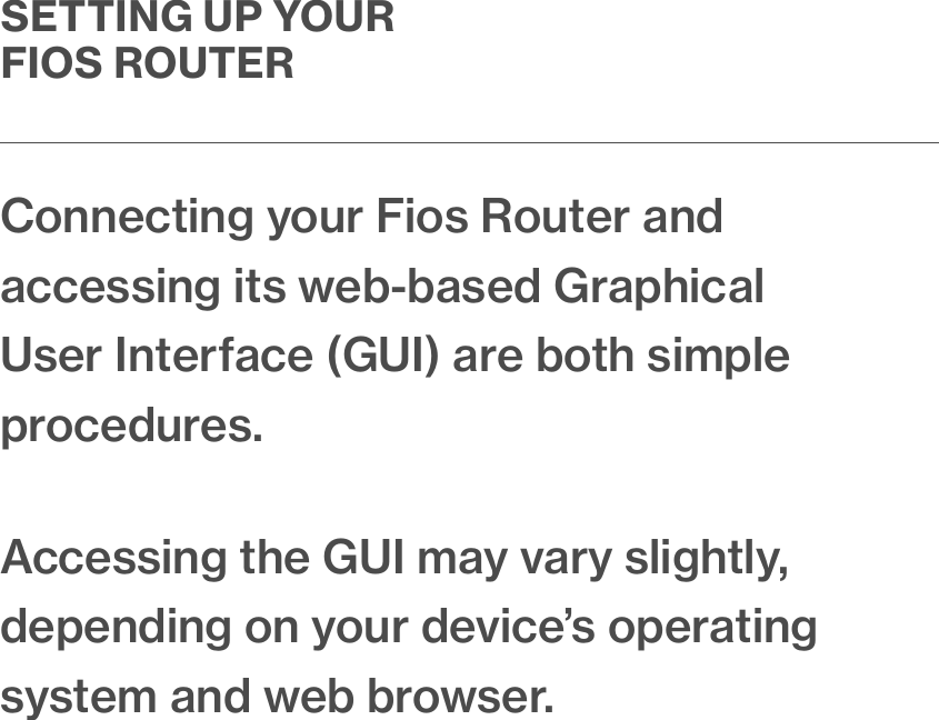 SETTING UP YOUR FIOS ROUTERConnecting your Fios Router and accessing its web-based Graphical User Interface (GUI) are both simple procedures. Accessing the GUI may vary slightly, depending on your device’s operating system and web browser.