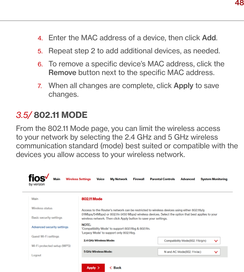 48verizon.com/ﬁos      |      ©2016 Verizon. All Rights Reserved.4.  Enter the MAC address of a device, then click Add.5.  Repeat step 2 to add additional devices, as needed.6.   To remove a speciﬁc device’s MAC address, click the Remove button next to the speciﬁc MAC address.7.  When all changes are complete, click Apply to save changes. 3.5/ 802.11 MODEFrom the 802.11 Mode page, you can limit the wireless access to your network by selecting the 2.4 GHz and 5 GHz wireless communication standard (mode) best suited or compatible with the devices you allow access to your wireless network. / WIRELESSSETTINGS
