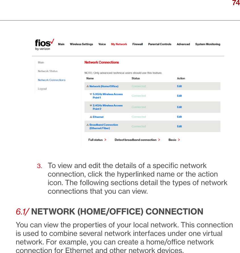 74verizon.com/ﬁos      |      ©2016 Verizon. All Rights Reserved.3.   To view and edit the details of a speciﬁc network connection, click the hyperlinked name or the action icon. The following sections detail the types of network connections that you can view. 6.1/ NETWORK (HOME/OFFICE) CONNECTIONYou can view the properties of your local network. This connection is used to combine several network interfaces under one virtual network. For example, you can create a home/oce network connection for Ethernet and other network devices. / USING NETWORK CONNECTIONS