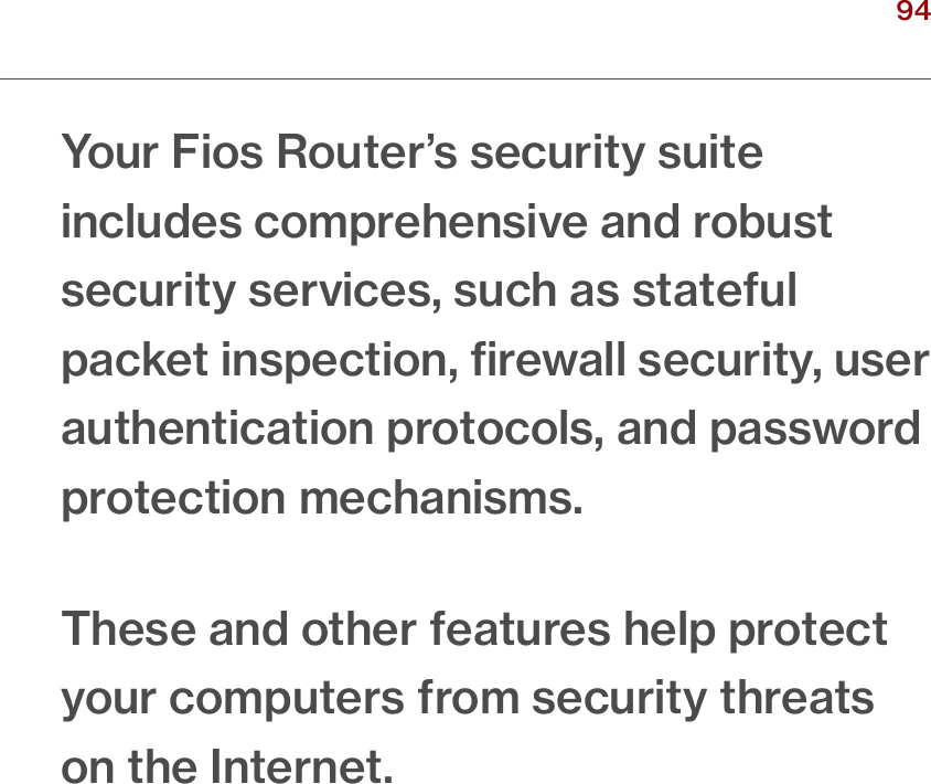94verizon.com/ﬁos      |      ©2016 Verizon. All Rights Reserved./ CONFIGURINGSECURITY SETTINGSYour Fios Router’s security suite includes comprehensive and robust security services, such as stateful packet inspection, ﬁrewall security, user authentication protocols, and password protection mechanisms.These and other features help protect your computers from security threats on the Internet.