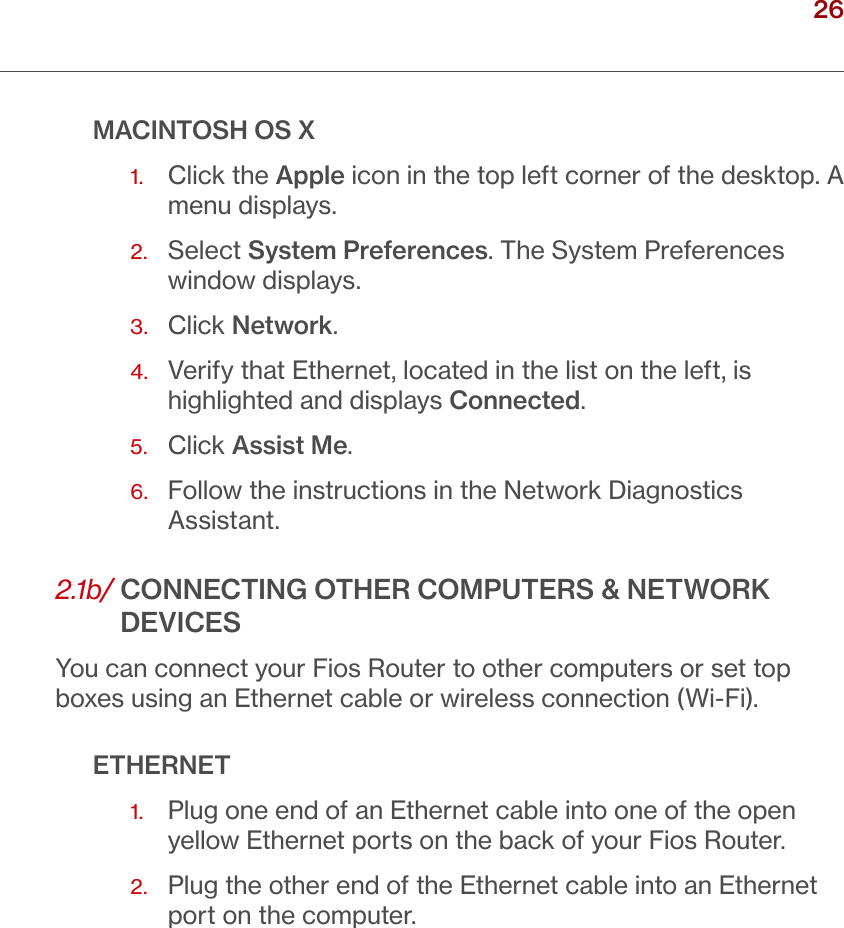 26verizon.com/ﬁos      |      ©2016 Verizon. All Rights Reserved./ CONNECTINGYOUR FIOS ROUTERMACINTOSH OS X1.   Click the Apple icon in the top left corner of the desktop. A menu displays.2.   Select System Preferences. The System Preferences window displays.3.  Click Network.4.   Verify that Ethernet, located in the list on the left, is highlighted and displays Connected.5.  Click Assist Me.6.   Follow the instructions in the Network Diagnostics Assistant.2.1b/  CONNECTING OTHER COMPUTERS &amp; NETWORK DEVICESYou can connect your Fios Router to other computers or set top boxes using an Ethernet cable or wireless connection (Wi-Fi).ETHERNET1.   Plug one end of an Ethernet cable into one of the open yellow Ethernet ports on the back of your Fios Router.2.   Plug the other end of the Ethernet cable into an Ethernet port on the computer.
