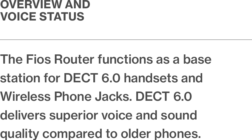 OVERVIEW AND VOICE STATUSThe Fios Router functions as a base station for DECT 6.0 handsets and Wireless Phone Jacks. DECT 6.0 delivers superior voice and sound quality compared to older phones.