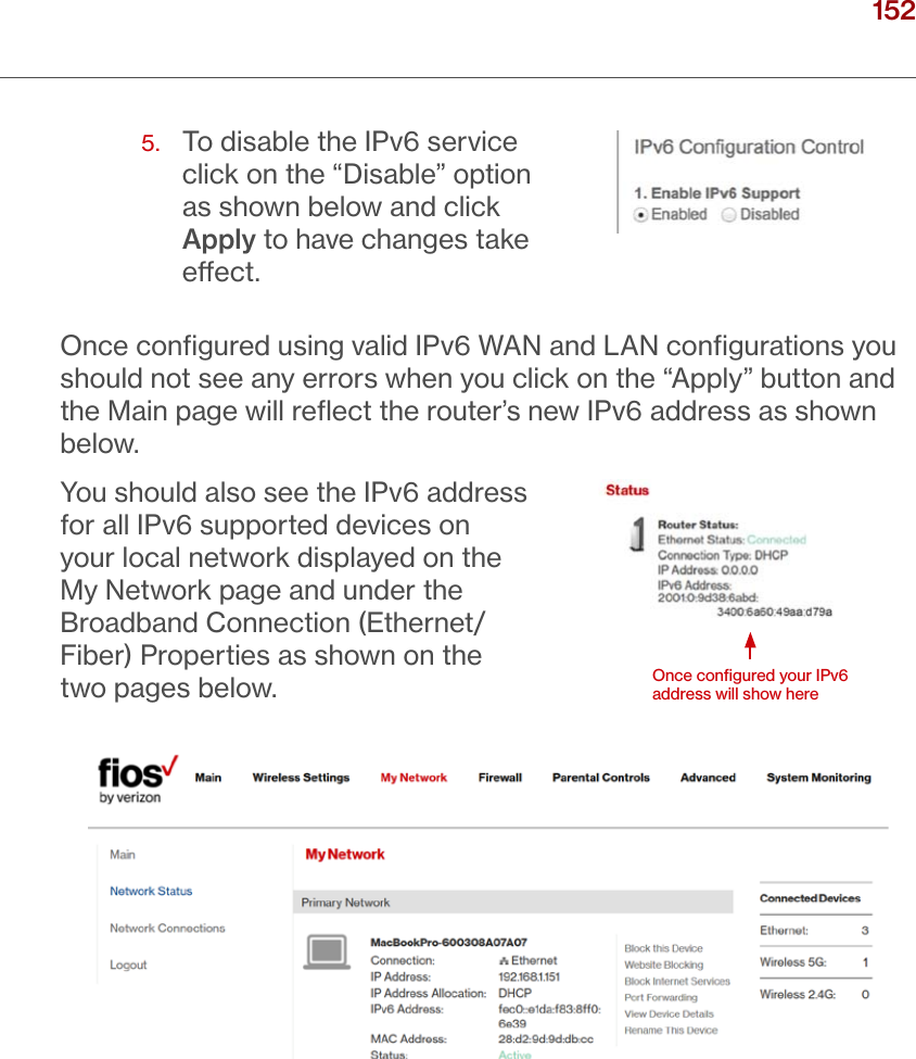 152verizon.com/ﬁos      |      ©2016 Verizon. All Rights Reserved./ CONFIGURING ADVANCED SETTINGS5.   To disable the IPv6 service  click on the “Disable” option as shown below and click Apply to have changes take eect.Once conﬁgured using valid IPv6 WAN and LAN conﬁgurations you should not see any errors when you click on the “Apply” button and the Main page will reﬂect the router’s new IPv6 address as shown below.You should also see the IPv6 address for all IPv6 supported devices on your local network displayed on the My Network page and under the Broadband Connection (Ethernet/Fiber) Properties as shown on the two pages below. Once conﬁgured your IPv6 address will show here