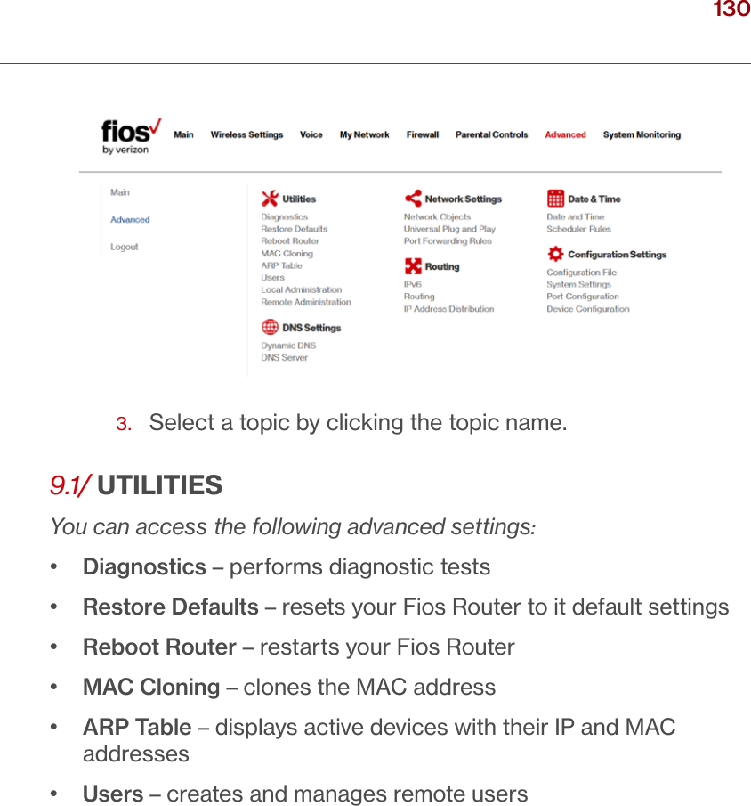 130verizon.com/ﬁos      |      ©2016 Verizon. All Rights Reserved./ CONFIGURING ADVANCED SETTINGS3.  Select a topic by clicking the topic name.9.1/ UTILITIESYou can access the following advanced settings:•  Diagnostics – performs diagnostic tests•  Restore Defaults – resets your Fios Router to it default settings•  Reboot Router – restarts your Fios Router•  MAC Cloning – clones the MAC address•   ARP Table – displays active devices with their IP and MAC addresses•  Users – creates and manages remote users