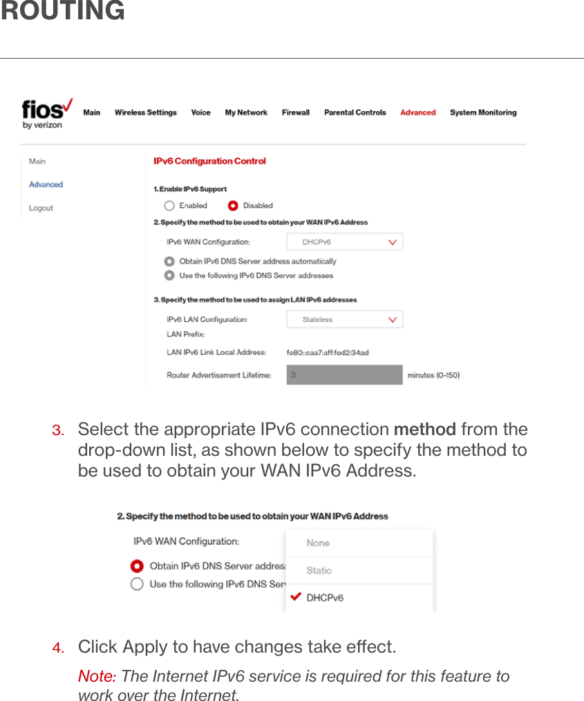 ROUTING3.   Select the appropriate IPv6 connection method from the drop-down list, as shown below to specify the method to be used to obtain your WAN IPv6 Address. 4.   Click Apply to have changes take eect.Note: The Internet IPv6 service is required for this feature to work over the Internet.