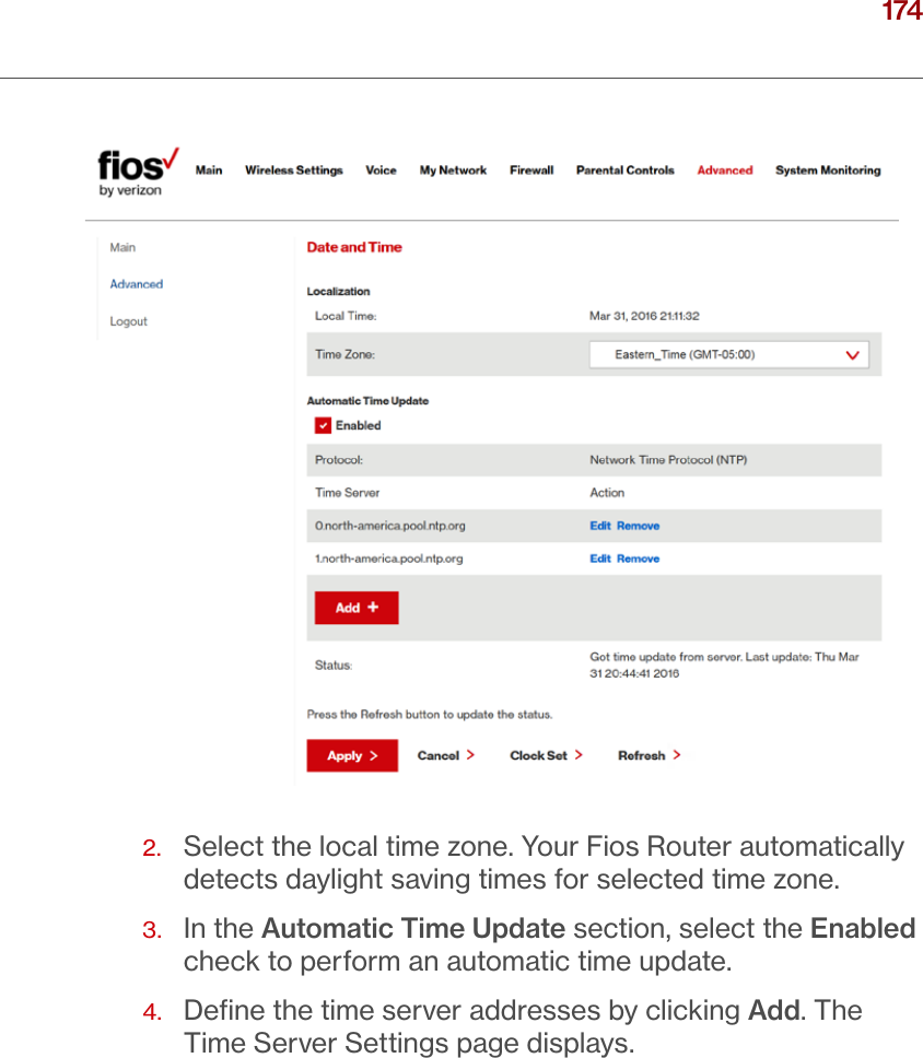 174verizon.com/ﬁos      |      ©2016 Verizon. All Rights Reserved./ CONFIGURING ADVANCED SETTINGS2.   Select the local time zone. Your Fios Router automatically detects daylight saving times for selected time zone.3.   In the Automatic Time Update section, select the Enabled check to perform an automatic time update.4.   Deﬁne the time server addresses by clicking Add. The Time Server Settings page displays.