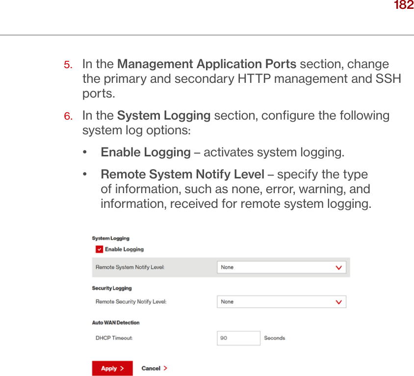 182verizon.com/ﬁos      |      ©2016 Verizon. All Rights Reserved./ CONFIGURING ADVANCED SETTINGS5.   In the Management Application Ports section, change the primary and secondary HTTP management and SSH ports.6.   In the System Logging section, conﬁgure the following system log options:•  Enable Logging – activates system logging.•  Remote System Notify Level – specify the type of information, such as none, error, warning, and information, received for remote system logging. 