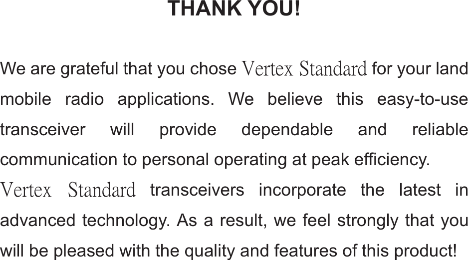     THANK YOU!  We are grateful that you chose ŗŦųŵŦŹġŔŵŢůťŢųť for your land mobile radio applications. We believe this easy-to-use transceiver will provide dependable and reliable communication to personal operating at peak efficiency. ŗŦųŵŦŹġ ŔŵŢůťŢųť transceivers incorporate the latest in advanced technology. As a result, we feel strongly that you will be pleased with the quality and features of this product!          