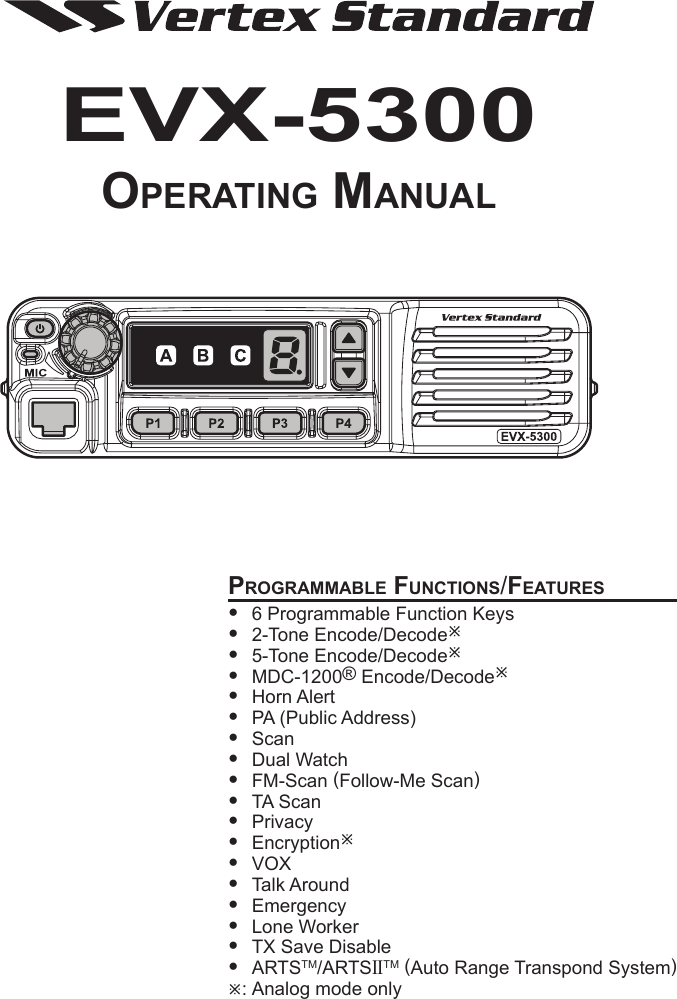 EVX-5300Operating ManualprOgraMMable FunctiOns/Features 6ProgrammableFunctionKeys 2-ToneEncode/Decodeø 5-ToneEncode/Decodeø MDC-1200®Encode/Decodeø HornAlert PA(PublicAddress) Scan DualWatch FM-Scan(Follow-MeScan) TAScan Privacy Encryptionø VOX TalkAround Emergency LoneWorker TXSaveDisable ARTSTM/ARTSIITM(AutoRangeTranspondSystem)ø:Analogmodeonly