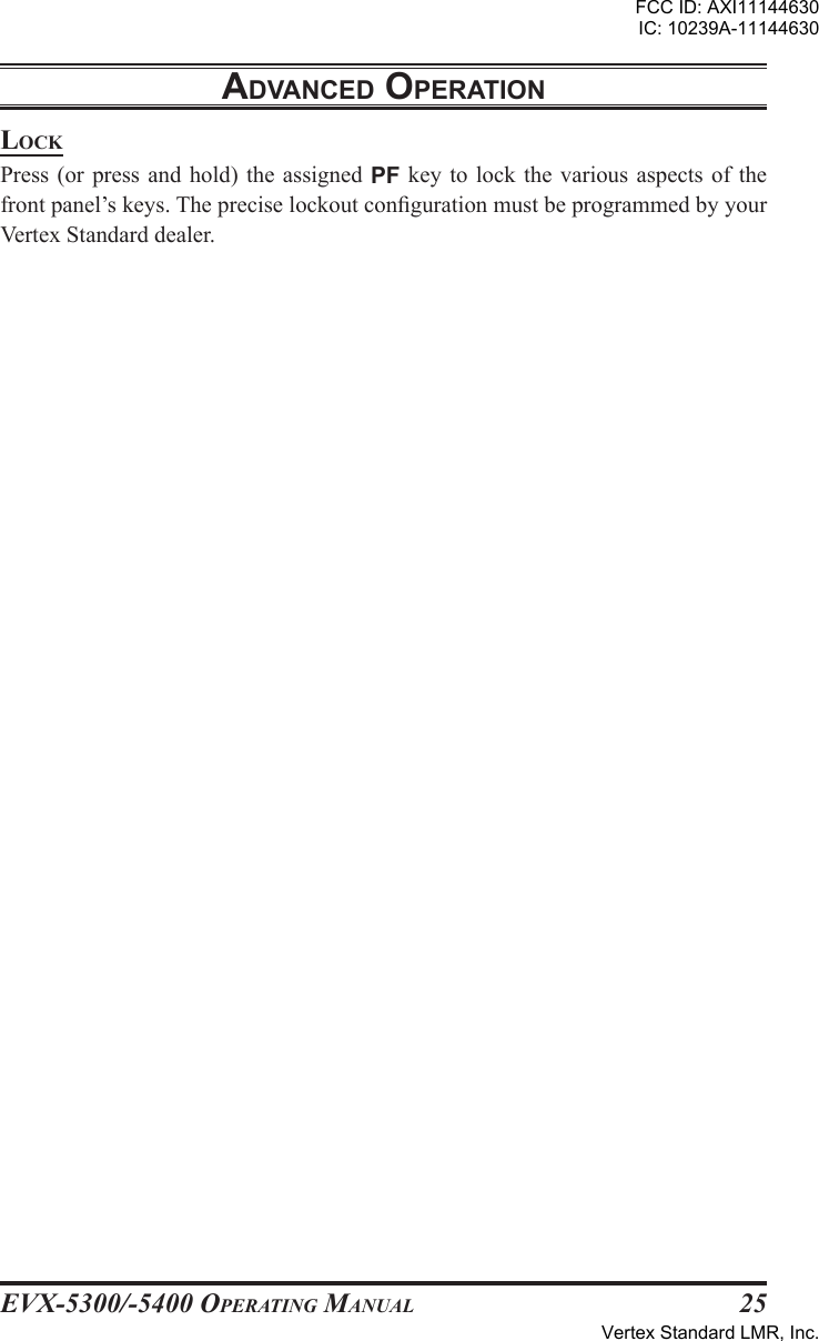 EVX-5300/-5400 OpErating Manual25adVancEd opEratIonlockPress (or press and  hold)  the  assigned PF key to lock  the  various  aspects of the front panel’s keys. The precise lockout conguration must be programmed by your Vertex Standard dealer.FCC ID: AXI11144630IC: 10239A-11144630Vertex Standard LMR, Inc.
