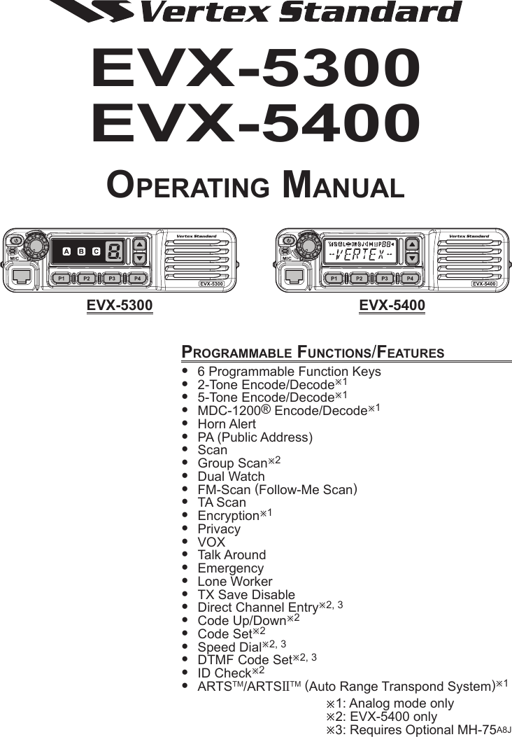 EVX-5300EVX-5400Operating ManualprOgraMMable FunctiOns/Features 6ProgrammableFunctionKeys 2-ToneEncode/Decodeø1 5-ToneEncode/Decodeø1 MDC-1200®Encode/Decodeø1 HornAlert PA(PublicAddress) Scan GroupScanø2 DualWatch FM-Scan(Follow-MeScan) TAScan Encryptionø1 Privacy VOX TalkAround Emergency LoneWorker TXSaveDisable DirectChannelEntryø2,3 CodeUp/Downø2 CodeSetø2 SpeedDialø2,3 DTMFCodeSetø2,3 IDCheckø2 ARTSTM/ARTSIITM(AutoRangeTranspondSystem)ø1ø1:Analogmodeonlyø2:EVX-5400onlyø3:RequiresOptionalMH-75A8JeVX-5300 eVX-5400