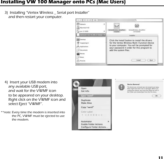 11 Installing VW 100 Manager onto PCs (Mac Users)   3)  Installing “Vertex Wireless _ Serial port Installer”  and then restart your computer.                4)  Insert your USB modem into  any available USB port,  and wait for the VWMF icon  to be appeared on your desktop.  Right click on the VWMF icon and  select Eject “VWMF”.   **note: Every time the modem is inserted into the PC, VWMF must be ejected to use  the modem.