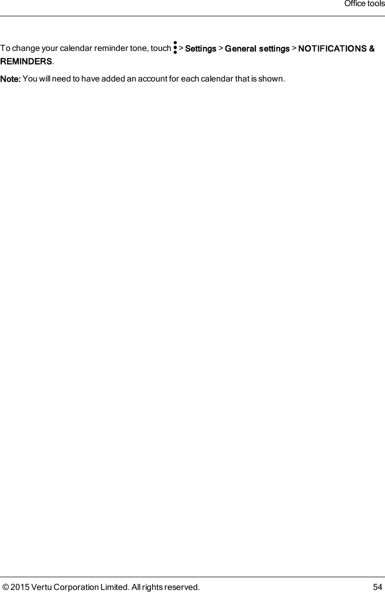 To change your calendar reminder tone, touch &gt;Settings&gt;General settings&gt;NOTIFICATIONS &amp;REMINDERS.Note: You will need to have added an account for each calendar that is shown.Office tools© 2015 Vertu Corporation Limited. All rights reserved. 54