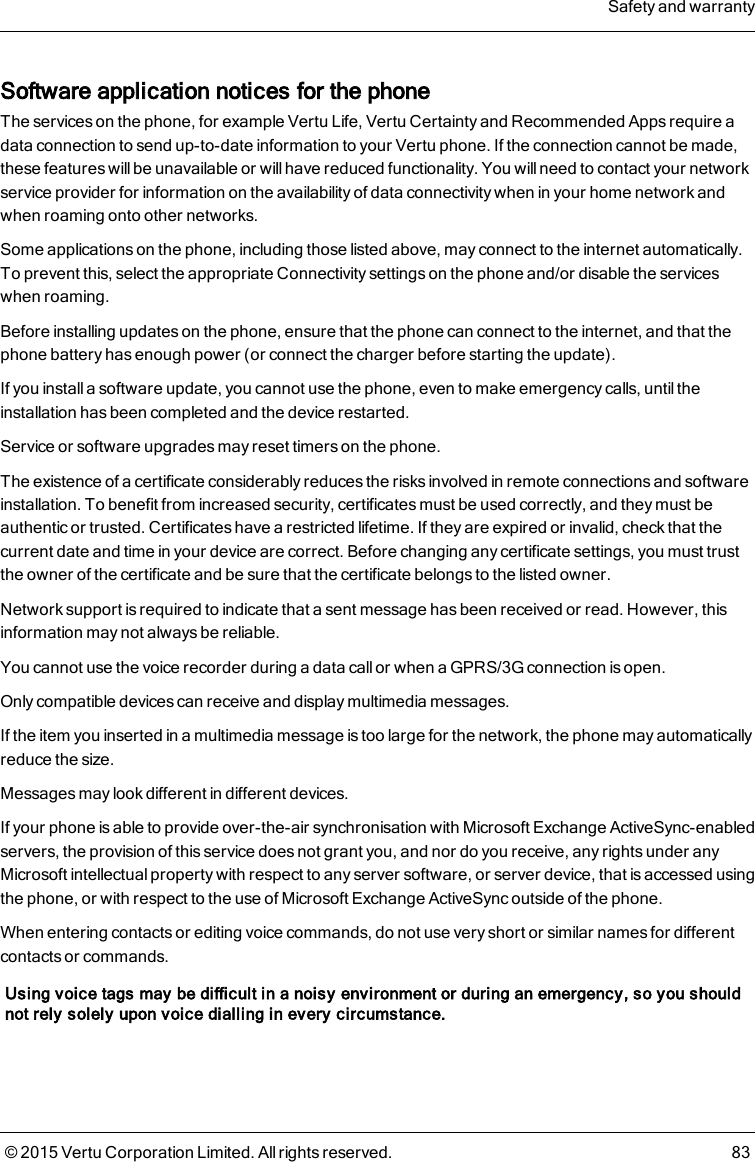 Software application notices for thephoneThe services on the phone, for example Vertu Life, Vertu Certainty and Recommended Apps require adata connection to send up-to-date information to your Vertu phone. If the connection cannot be made,these features willbe unavailable or will have reduced functionality. You will need to contact your networkservice provider for information on the availability of data connectivity when in your home network andwhen roaming onto other networks.Some applications on the phone, including those listed above, may connect to the internet automatically.To prevent this, select the appropriate Connectivity settings on the phone and/or disable the serviceswhen roaming.Before installing updates on the phone, ensure that the phone can connect to the internet, and that thephone battery has enough power (or connect the charger before starting the update).If you install a software update, you cannot use the phone, even to make emergency calls, until theinstallation has been completed and the device restarted.Service or software upgrades may reset timers on the phone.The existence of a certificate considerably reduces the risks involved in remote connections and softwareinstallation. To benefit from increased security, certificates must be used correctly, and they must beauthentic or trusted. Certificates have a restricted lifetime. If they are expired or invalid, check that thecurrent date and time in your device are correct. Before changing any certificate settings, you must trustthe owner of the certificate and be sure that the certificate belongs to the listed owner.Network support is required to indicate that a sent message has been received or read. However, thisinformation may not always be reliable.You cannot use the voice recorder during a data call or when a GPRS/3G connection is open.Only compatible devices can receive and display multimedia messages.If the item you inserted in a multimedia message is too large for the network, the phone may automaticallyreduce the size.Messages may look different in different devices.If your phone is able to provide over-the-air synchronisation with Microsoft Exchange ActiveSync-enabledservers, the provision of this service does not grant you, and nor do you receive, any rights under anyMicrosoft intellectual property with respect to any server software, or server device, that is accessed usingthe phone, or with respect to the use of Microsoft Exchange ActiveSync outside of the phone.When entering contacts or editing voice commands, do not use very short or similar names for differentcontacts or commands.Using voice tags may be difficult in a noisy environment or during an emergency, so you shouldnot rely solely upon voice dialling in every circumstance.Safety and warranty© 2015 Vertu Corporation Limited. All rights reserved. 83