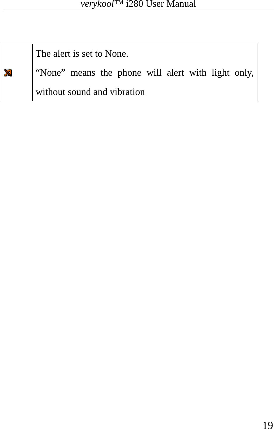 verykool™ i280 User Manual    19    The alert is set to None.   “None” means the phone will alert with light only, without sound and vibration  