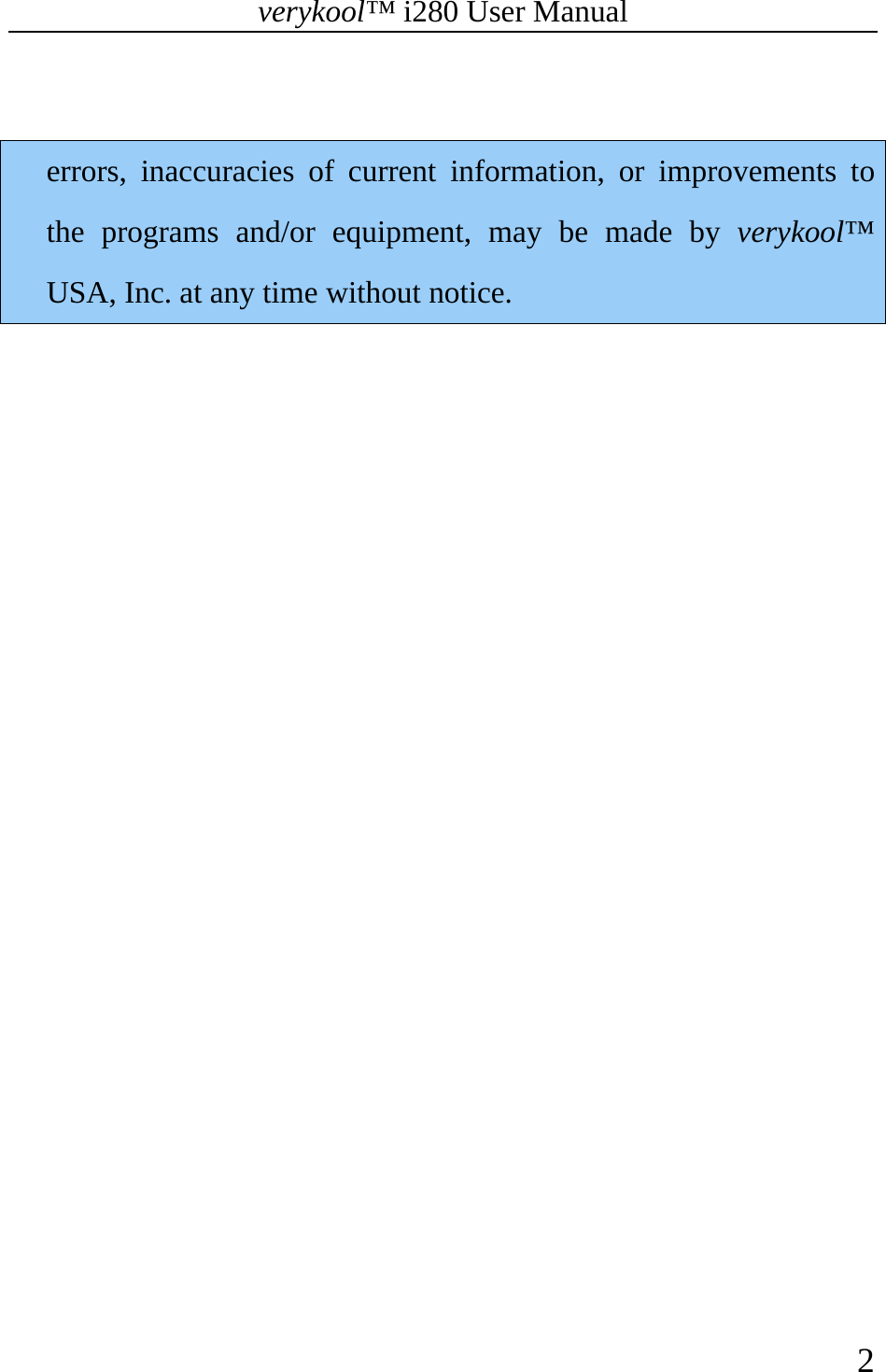 verykool™ i280 User Manual    2   errors, inaccuracies of current information, or improvements to the programs and/or equipment, may be made by verykool™ USA, Inc. at any time without notice. 