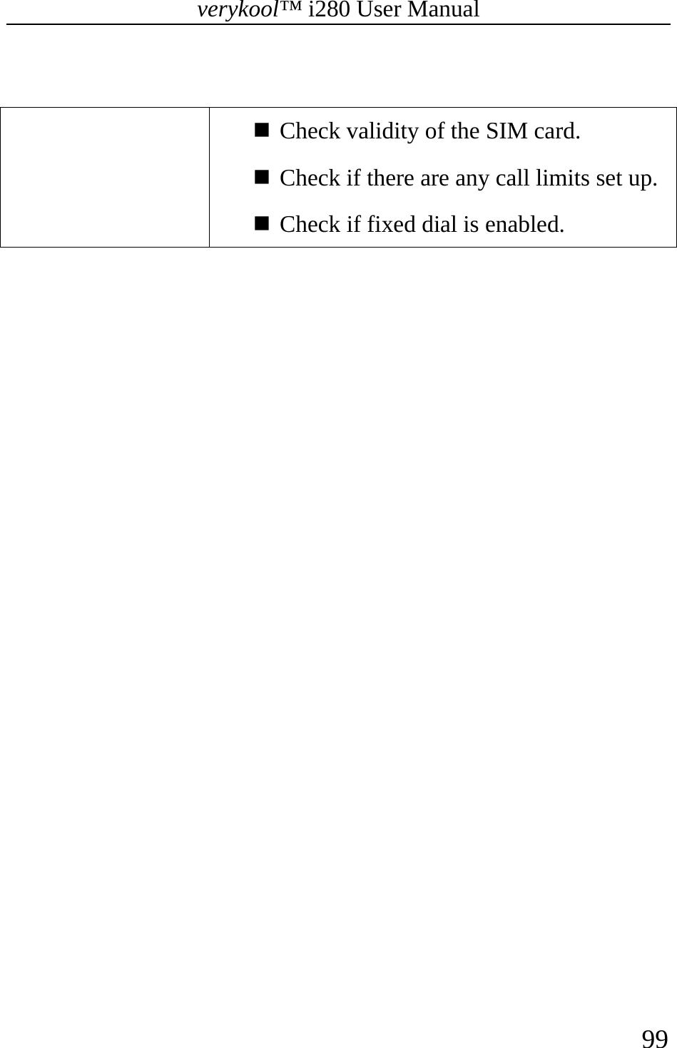 verykool™ i280 User Manual    99    Check validity of the SIM card.  Check if there are any call limits set up.  Check if fixed dial is enabled. 