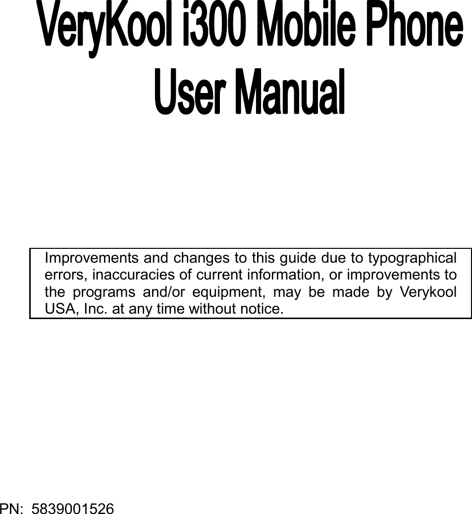  PN: 5839001526                    Improvements and changes to this guide due to typographical errors, inaccuracies of current information, or improvements to the programs and/or equipment, may be made by Verykool USA, Inc. at any time without notice. 