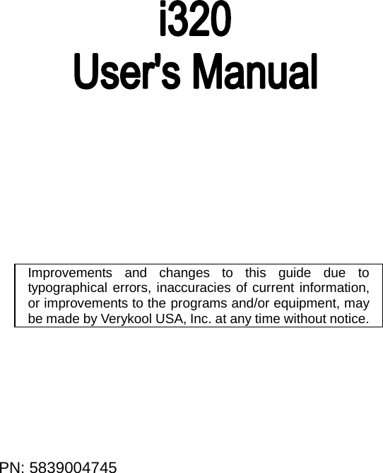  PN: 5839004745                        Improvements and changes to this guide due to typographical errors, inaccuracies of current information, or improvements to the programs and/or equipment, may be made by Verykool USA, Inc. at any time without notice.