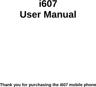           i607 User Manual            Thank you for purchasing the i607 mobile phone 