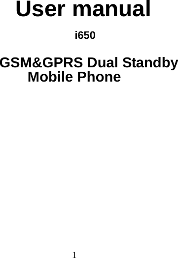  1     User manual i650  GSM&amp;GPRS Dual Standby Mobile Phone            