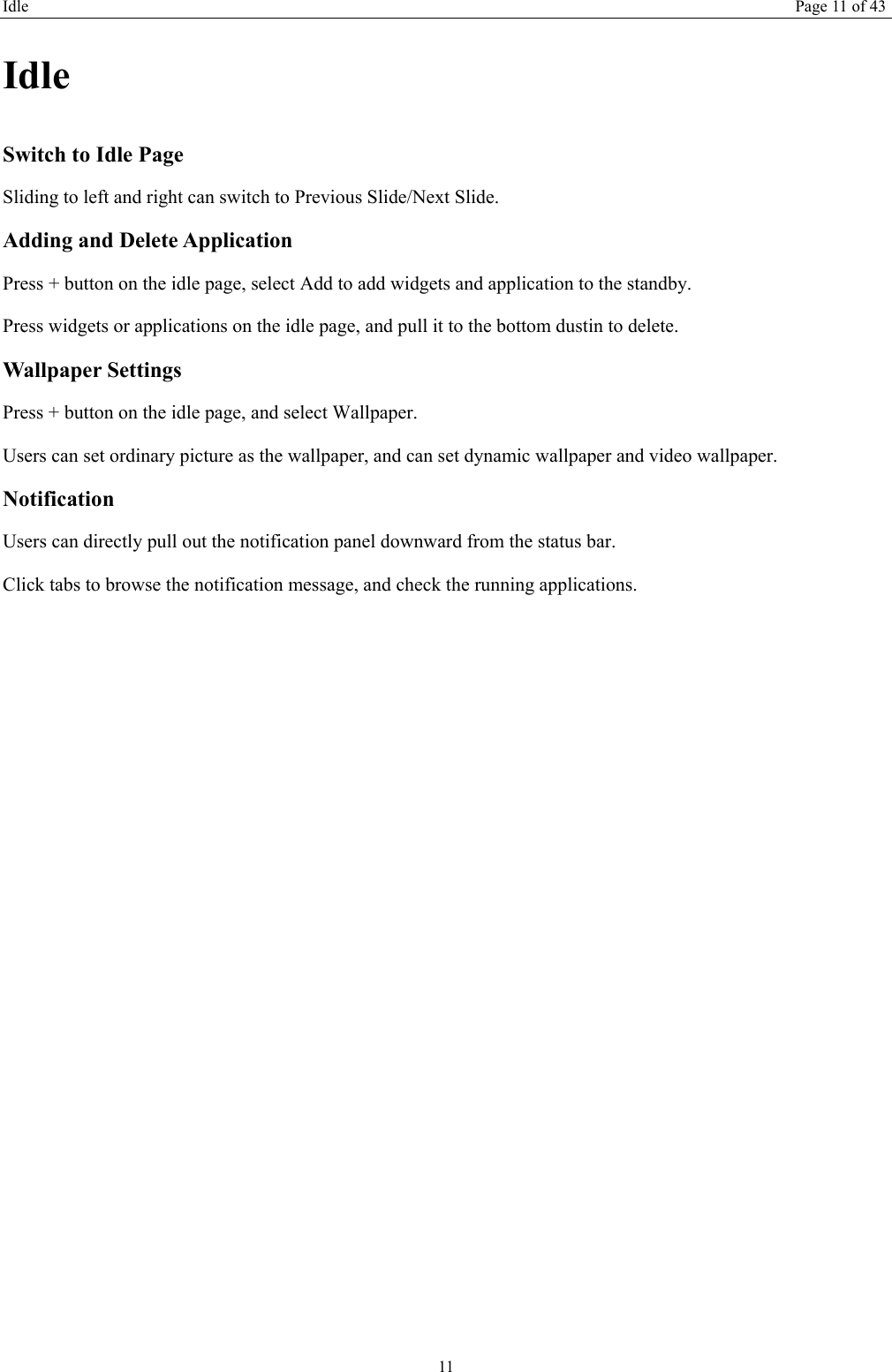 Idle Page 11 of 43 11 Idle Switch to Idle Page   Sliding to left and right can switch to Previous Slide/Next Slide.   Adding and Delete Application Press + button on the idle page, select Add to add widgets and application to the standby. Press widgets or applications on the idle page, and pull it to the bottom dustin to delete.   Wallpaper Settings Press + button on the idle page, and select Wallpaper. Users can set ordinary picture as the wallpaper, and can set dynamic wallpaper and video wallpaper. Notification  Users can directly pull out the notification panel downward from the status bar.   Click tabs to browse the notification message, and check the running applications.   