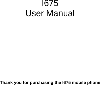           I675 User Manual            Thank you for purchasing the I675 mobile phone  