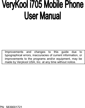  PN: 5839001721                    Improvements and changes to this guide due to typographical errors, inaccuracies of current information, or improvements to the programs and/or equipment, may be made by Verykool USA, Inc. at any time without notice. 