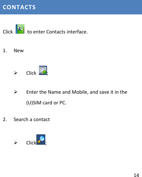 14CONTACTSClick  toenterContactsinterface.1. New¾ Click;¾ EntertheNameandMobile,andsaveitinthe(U)SIMcardorPC.2. Searchacontact¾ Click ;