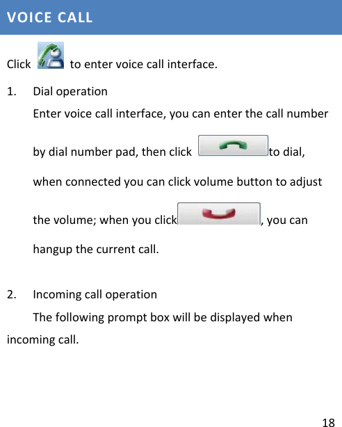 18VOICECALLClick  toentervoicecallinterface.1. DialoperationEntervoicecallinterface,youcanenterthecallnumberbydialnumberpad,thenclicktodial,whenconnectedyoucanclickvolumebuttontoadjustthevolume;whenyouclick ,youcanhangupthecurrentcall.2. IncomingcalloperationThefollowingpromptboxwillbedisplayedwhenincomingcall.