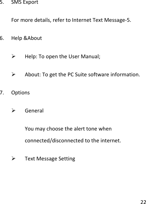 225. SMSExportFormoredetails,refertoInternetTextMessage‐5.6. Help&amp;About¾ Help:ToopentheUserManual;¾ About:TogetthePCSuitesoftwareinformation.7. Options¾ GeneralYoumaychoosethealerttonewhenconnected/disconnectedtotheinternet.¾ TextMessageSetting