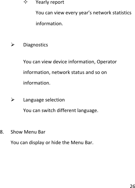 26 YearlyreportYoucanvieweveryyear’snetworkstatisticsinformation.¾ DiagnosticsYoucanviewdeviceinformation,Operatorinformation,networkstatusandsooninformation.¾ LanguageselectionYoucanswitchdifferentlanguage.8. ShowMenuBarYoucandisplayorhidetheMenuBar.