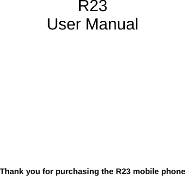        R23 User Manual              Thank you for purchasing the R23 mobile phone 