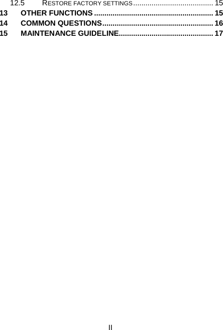  II 12.5 RESTORE FACTORY SETTINGS....................................... 15 13 OTHER FUNCTIONS .......................................................... 15 14 COMMON QUESTIONS...................................................... 16 15 MAINTENANCE GUIDELINE.............................................. 17 