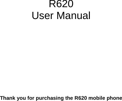          R620 User Manual            Thank you for purchasing the R620 mobile phone   