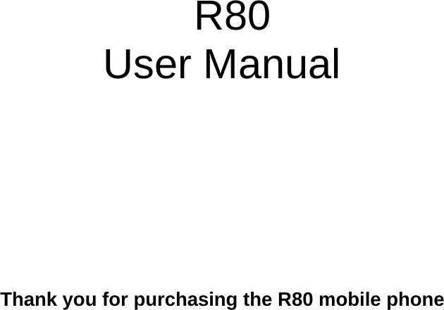      R80 User Manual    Thank you for purchasing the R80 mobile phone  