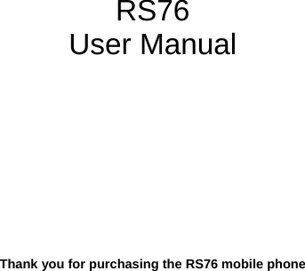            RS76 User Manual            Thank you for purchasing the RS76 mobile phone 