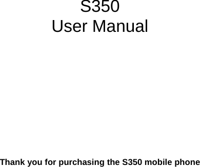            S350 User Manual            Thank you for purchasing the S350 mobile phone 