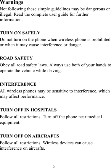 2WarningsNot following these simple guidelines may be dangerous orillegal. Read the complete user guide for furtherinformation.TURN ON SAFELYDo not turn on the phone when wireless phone is prohibitedor when it may cause interference or danger.ROAD SAFETYObey all road safety laws. Always use both of your hands tooperate the vehicle while driving.INTERFERENCEAll wireless phones may be sensitive to interference, whichmay affect performance.TURN OFF IN HOSPITALSFollow all restrictions. Turn off the phone near medicalequipment.TURN OFF ON AIRCRAFTSFollow all restrictions. Wireless devices can causeinterference on aircrafts.