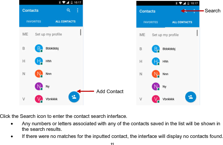    11                                                                                Click the Search icon to enter the contact search interface.    Any numbers or letters associated with any of the contacts saved in the list will be shown in the search results.   If there were no matches for the inputted contact, the interface will display no contacts found. Add Contact Search 