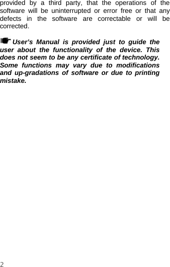 2provided by a third party, that the operations of thesoftware will be uninterrupted or error free or that anydefects in the software are correctable or will becorrected.User’s Manual is provided just to guide theuser about the functionality of the device. Thisdoes not seem to be any certificate of technology.Some functions may vary due to modificationsand up-gradations of software or due to printingmistake.