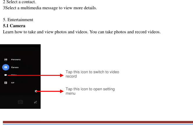   2 Select a contact.   3Select a multimedia message to view more details.    5. Entertainment   5.1 Camera   Learn how to take and view photos and videos. You can take photos and record videos.                Tap this icon to switch to video record Tap this icon to open setting menu 